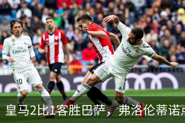 皇马2比1客胜巴萨，弗洛伦蒂诺点名嘉奖四将