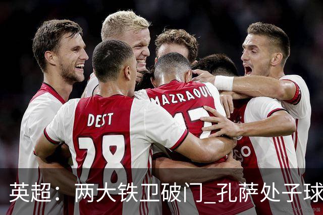 英超：两大铁卫破门 孔萨处子球 阿森纳2-0埃弗顿追平曼城
