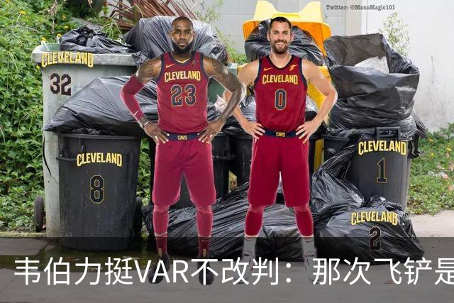 韦伯力挺VAR不改判：那次飞铲是高档鲁莽，但没到红牌